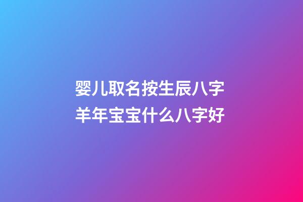 婴儿取名按生辰八字 羊年宝宝什么八字好